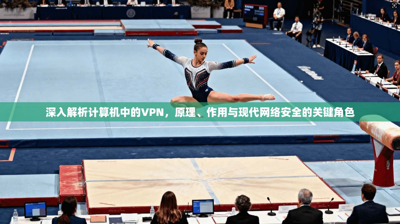 深入解析计算机中的VPN，原理、作用与现代网络安全的关键角色