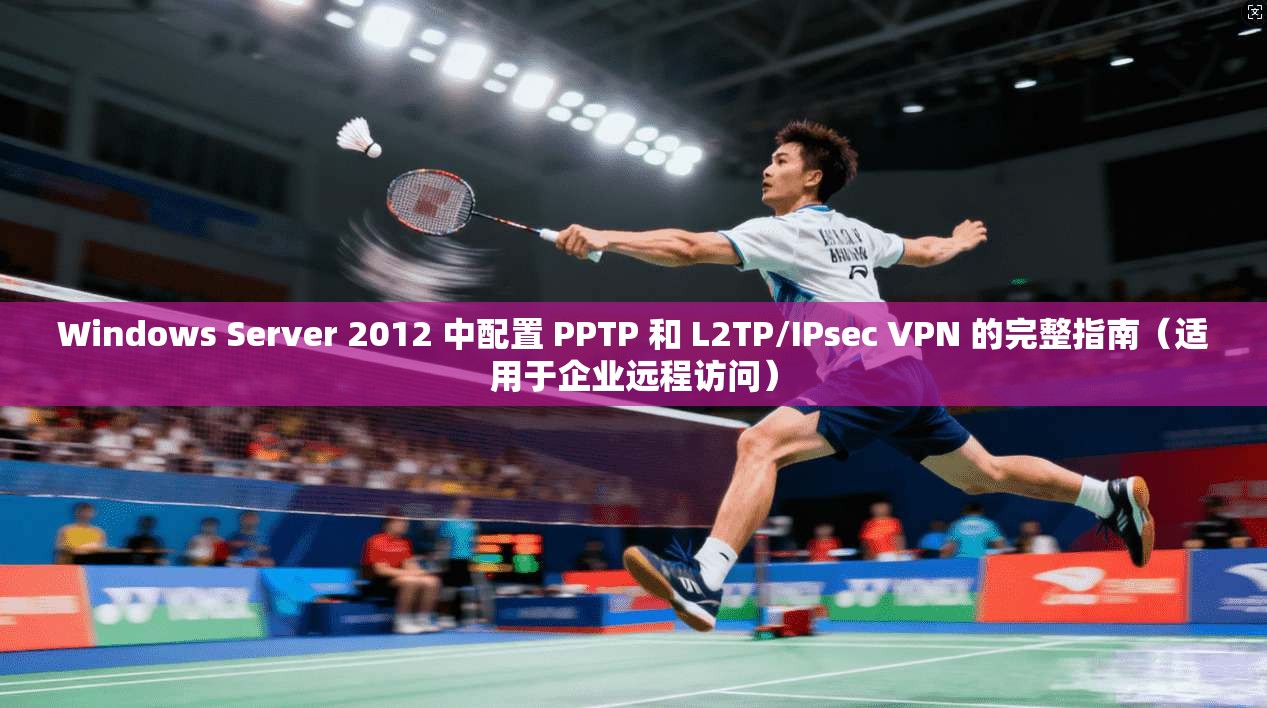 Windows Server 2012 中配置 PPTP 和 L2TP/IPsec VPN 的完整指南（适用于企业远程访问）