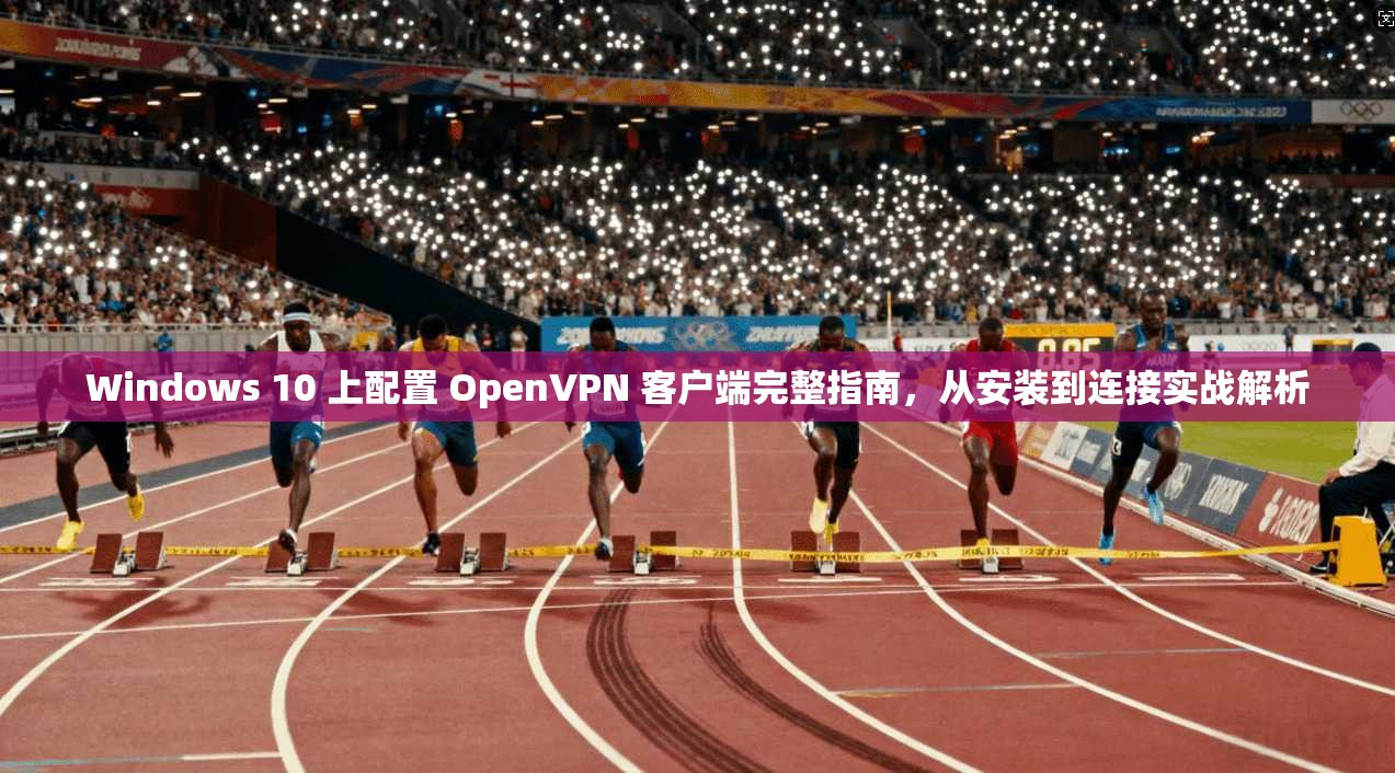 Windows 10 上配置 OpenVPN 客户端完整指南，从安装到连接实战解析
