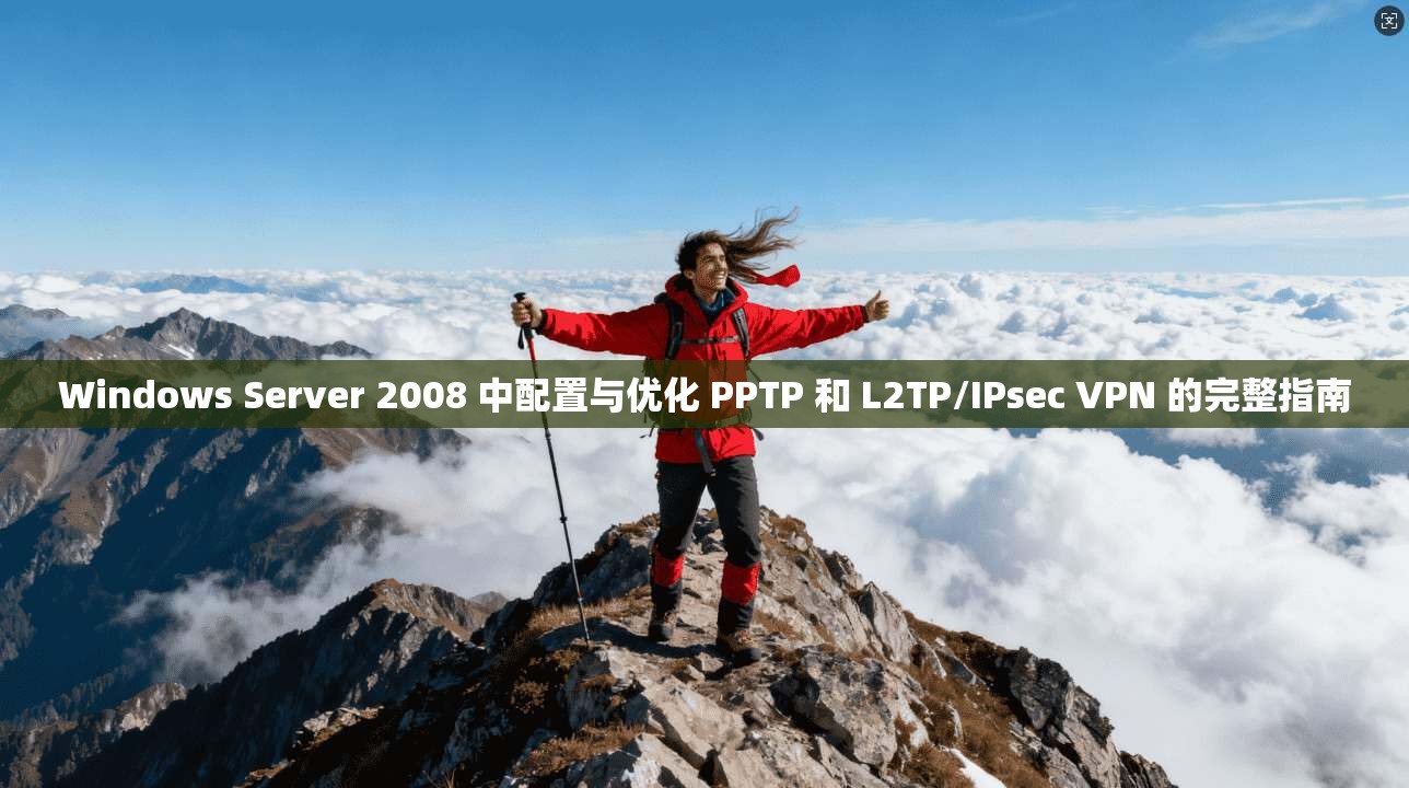 Windows Server 2008 中配置与优化 PPTP 和 L2TP/IPsec VPN 的完整指南