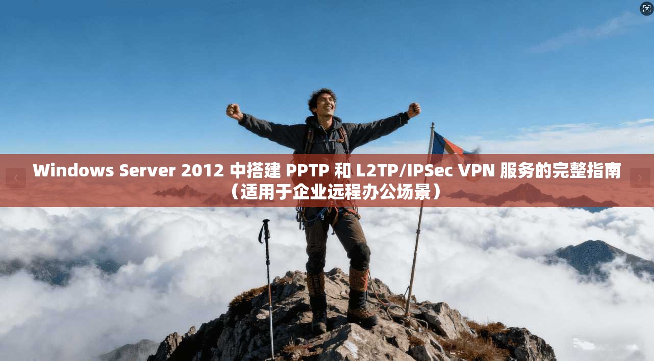 Windows Server 2012 中搭建 PPTP 和 L2TP/IPSec VPN 服务的完整指南（适用于企业远程办公场景）