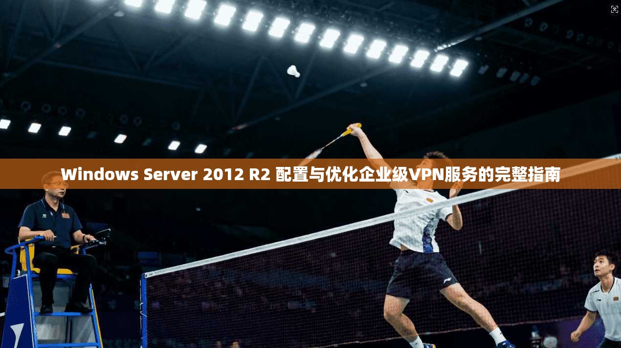 Windows Server 2012 R2 配置与优化企业级VPN服务的完整指南