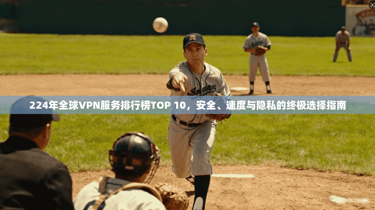 224年全球VPN服务排行榜TOP 10，安全、速度与隐私的终极选择指南