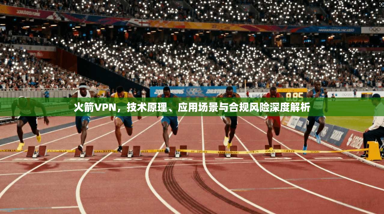 火箭VPN，技术原理、应用场景与合规风险深度解析
