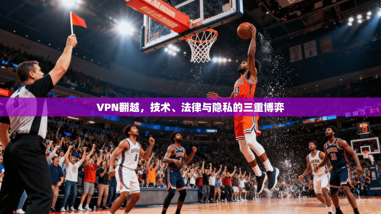 VPN翻越，技术、法律与隐私的三重博弈