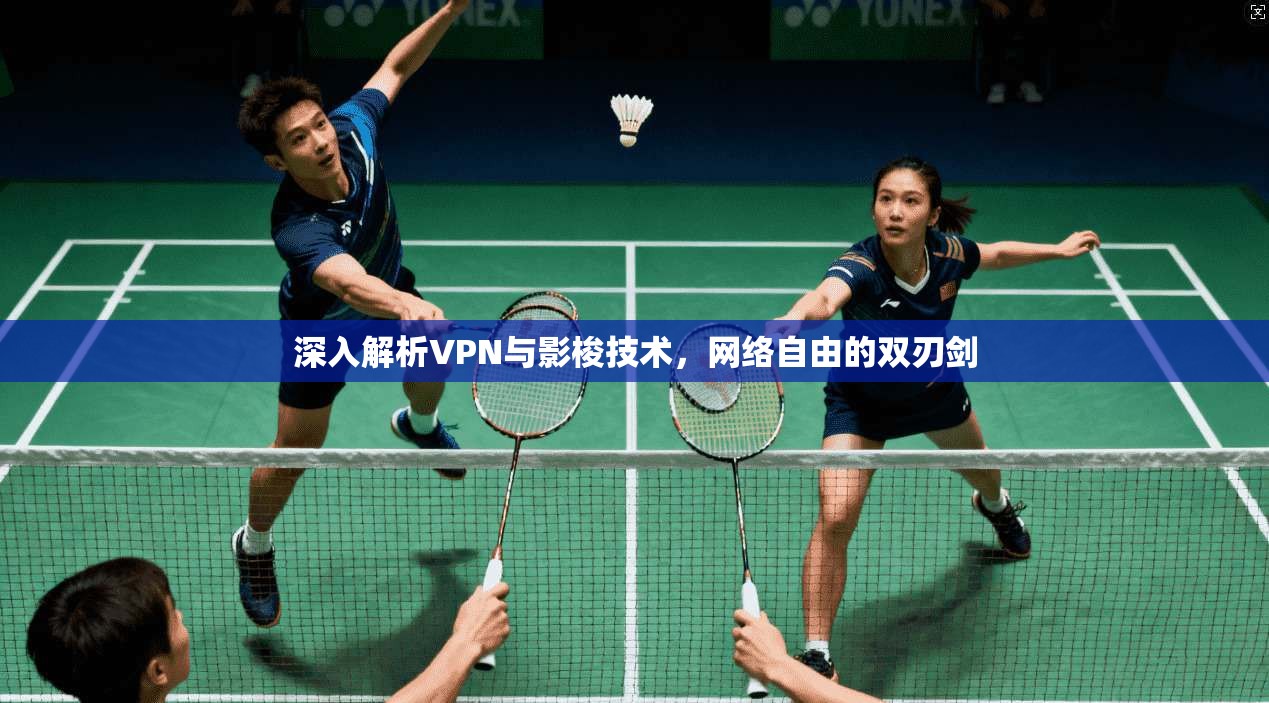 深入解析VPN与影梭技术，网络自由的双刃剑
