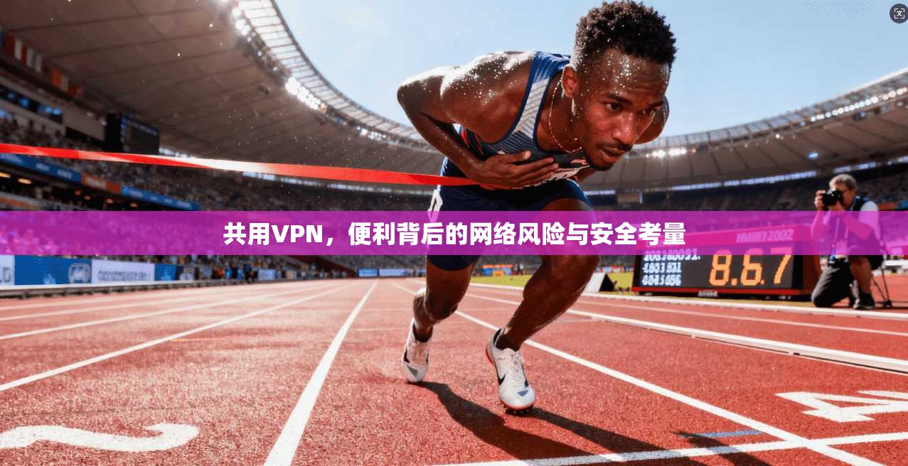 共用VPN，便利背后的网络风险与安全考量