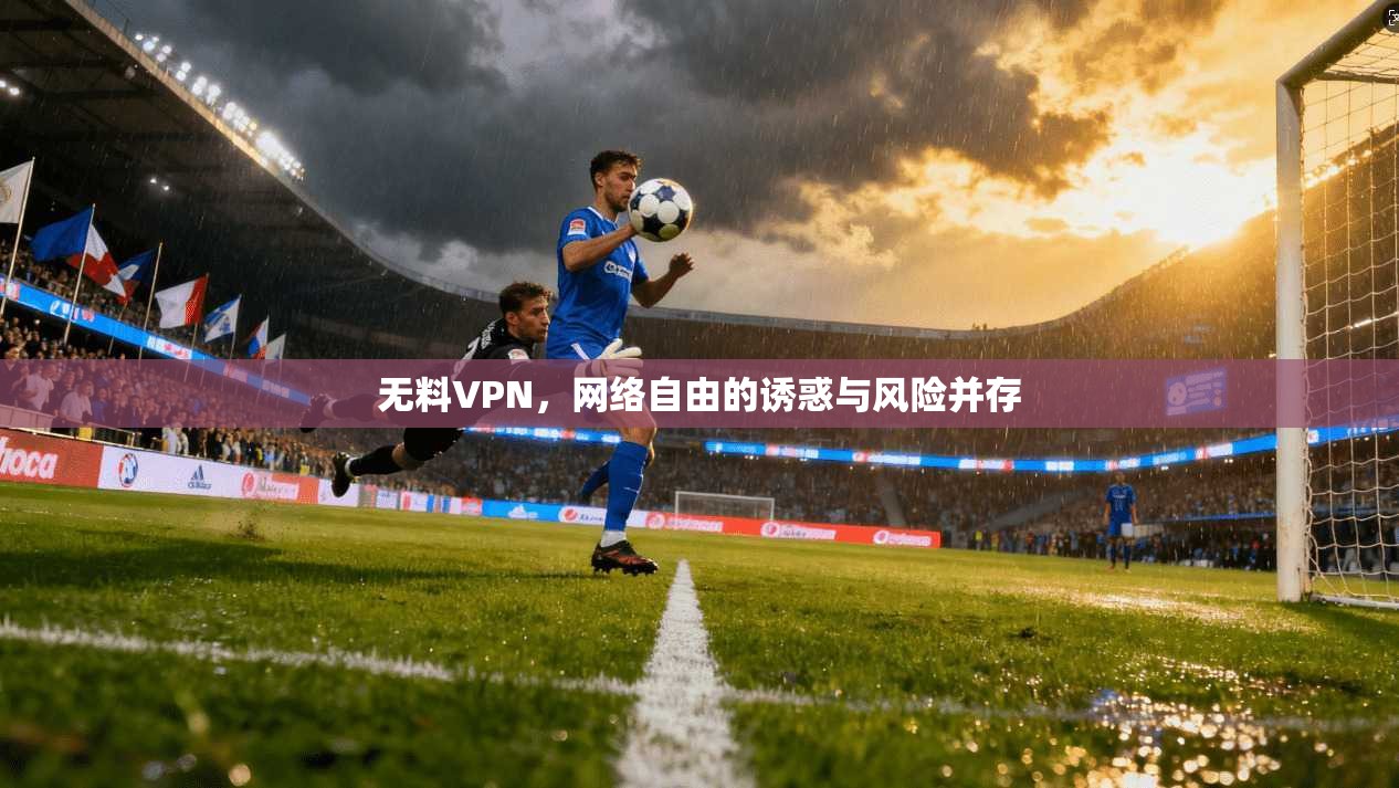 无料VPN，网络自由的诱惑与风险并存