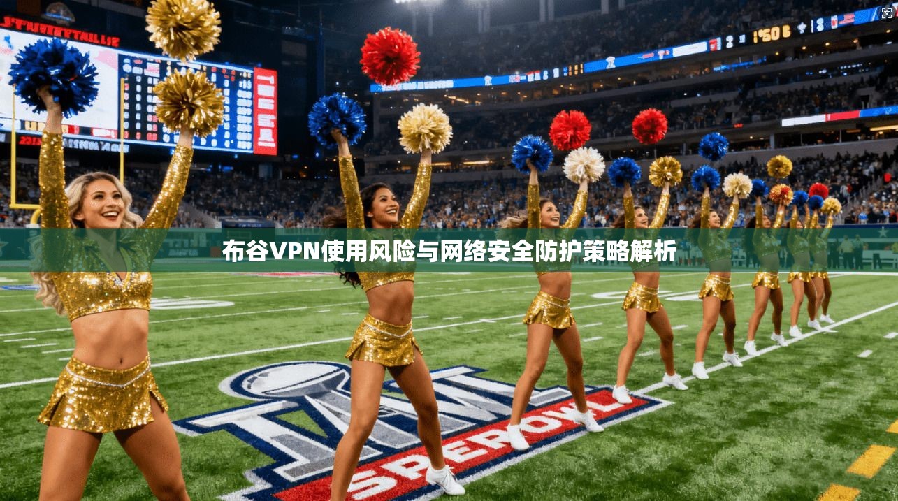 布谷VPN使用风险与网络安全防护策略解析