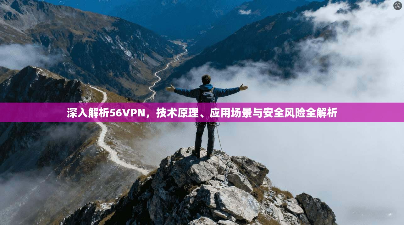 深入解析56VPN，技术原理、应用场景与安全风险全解析
