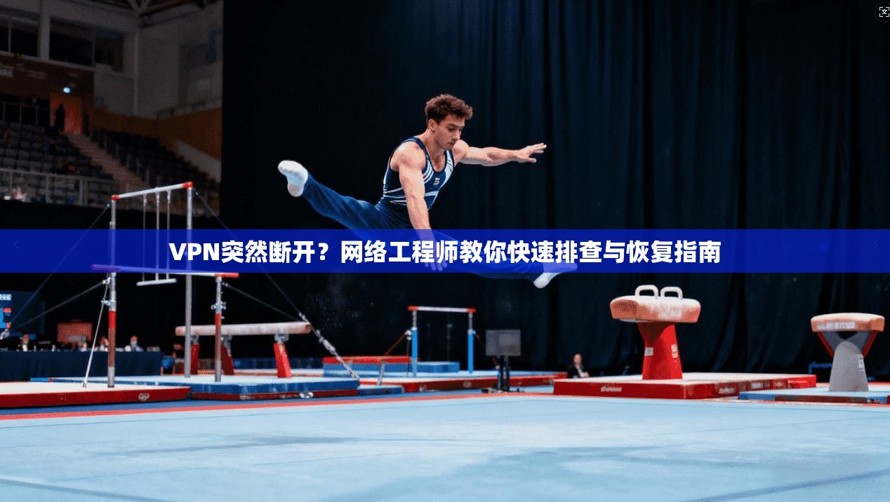 VPN突然断开？网络工程师教你快速排查与恢复指南