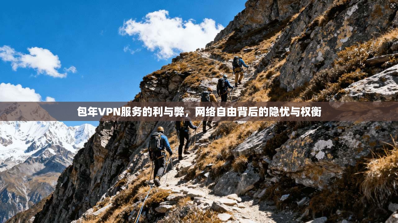 包年VPN服务的利与弊，网络自由背后的隐忧与权衡