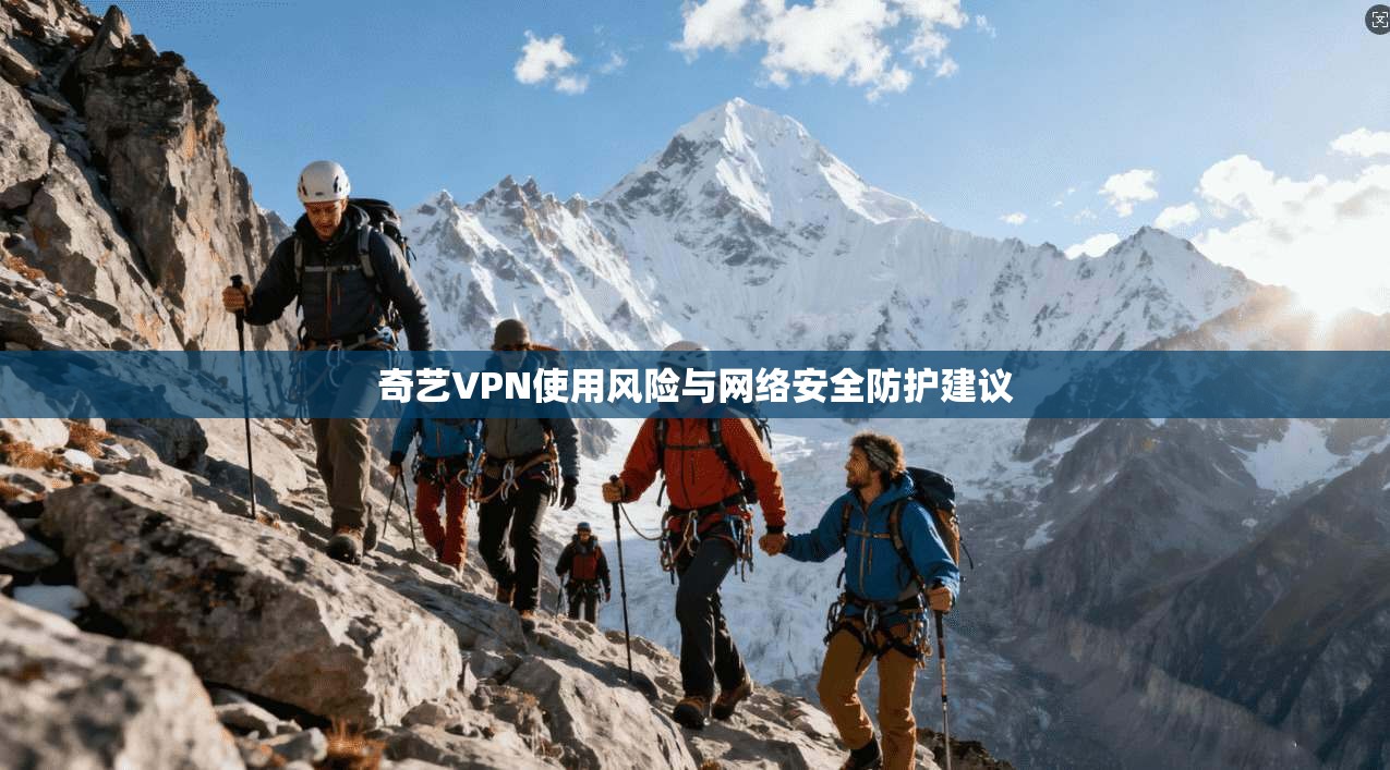 奇艺VPN使用风险与网络安全防护建议