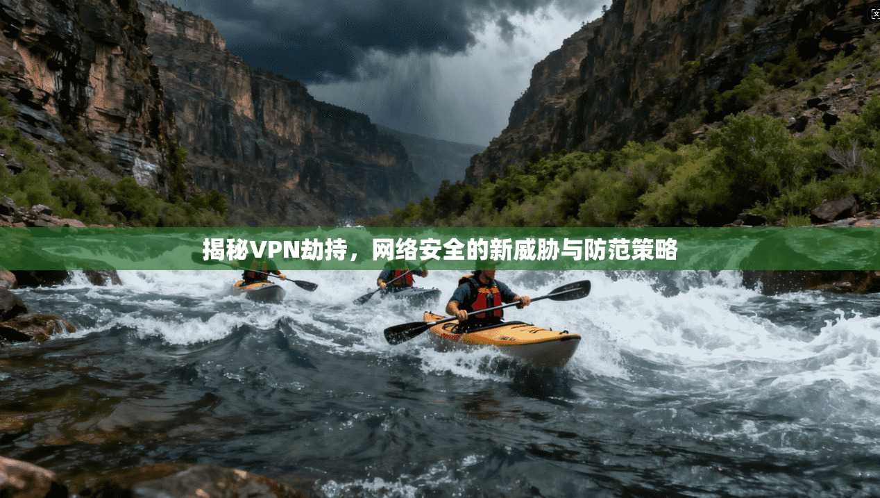 揭秘VPN劫持，网络安全的新威胁与防范策略