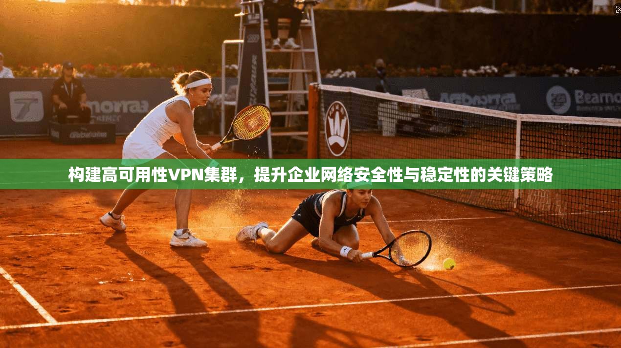 构建高可用性VPN集群，提升企业网络安全性与稳定性的关键策略