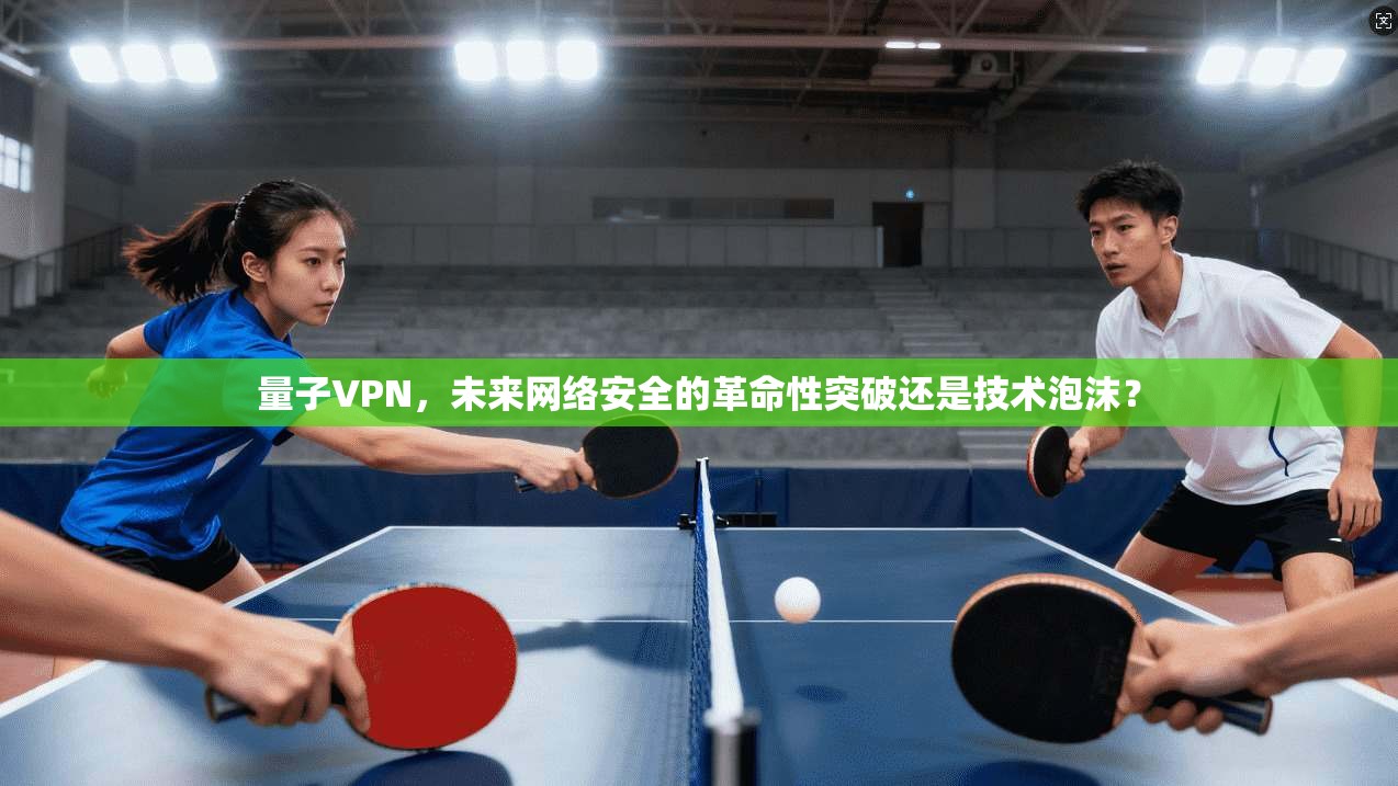 量子VPN，未来网络安全的革命性突破还是技术泡沫？