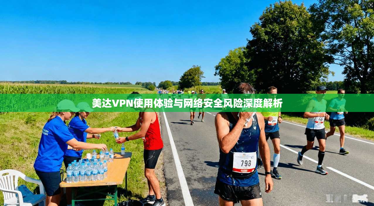 美达VPN使用体验与网络安全风险深度解析