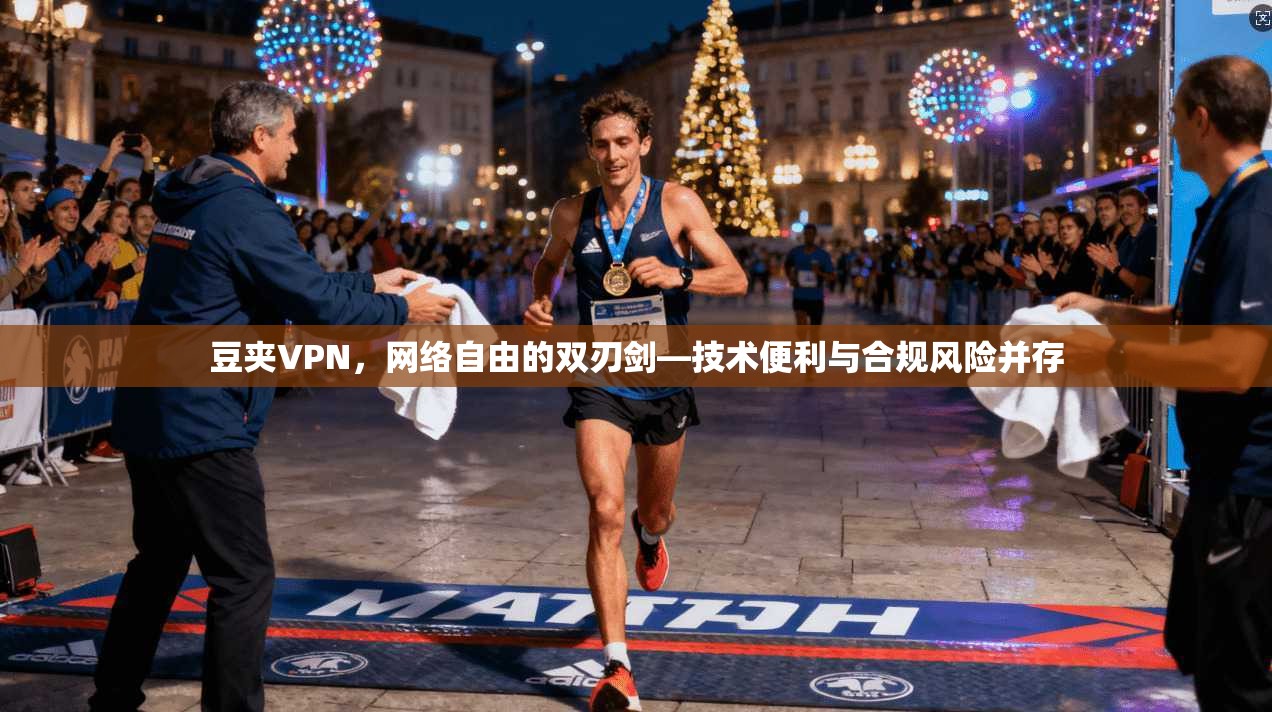 豆夹VPN，网络自由的双刃剑—技术便利与合规风险并存