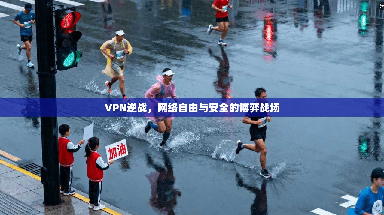 VPN逆战，网络自由与安全的博弈战场