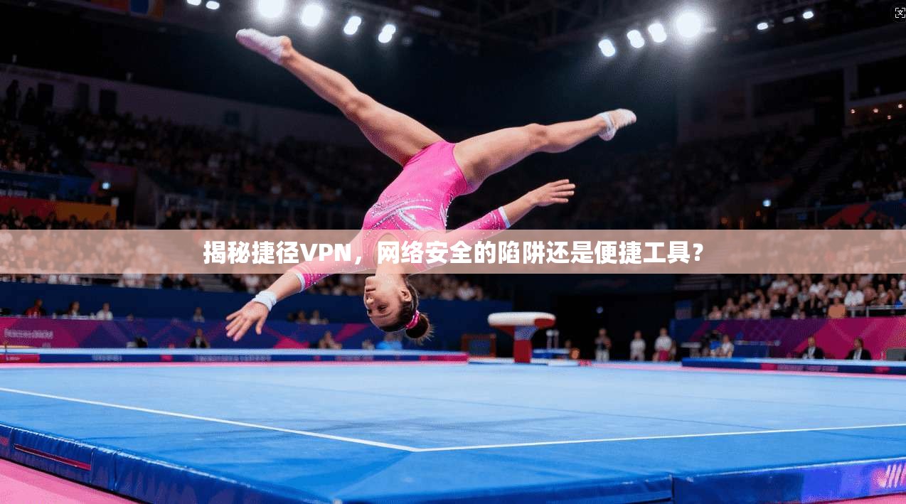 揭秘捷径VPN，网络安全的陷阱还是便捷工具？