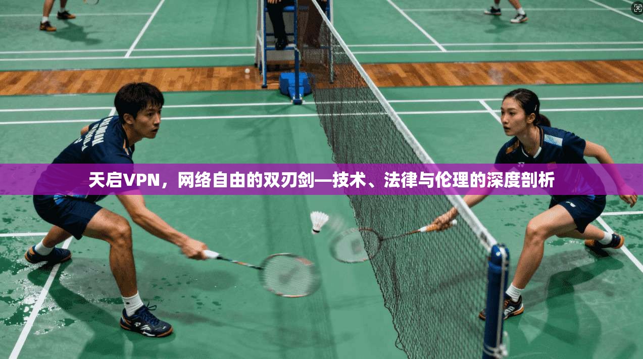 天启VPN，网络自由的双刃剑—技术、法律与伦理的深度剖析