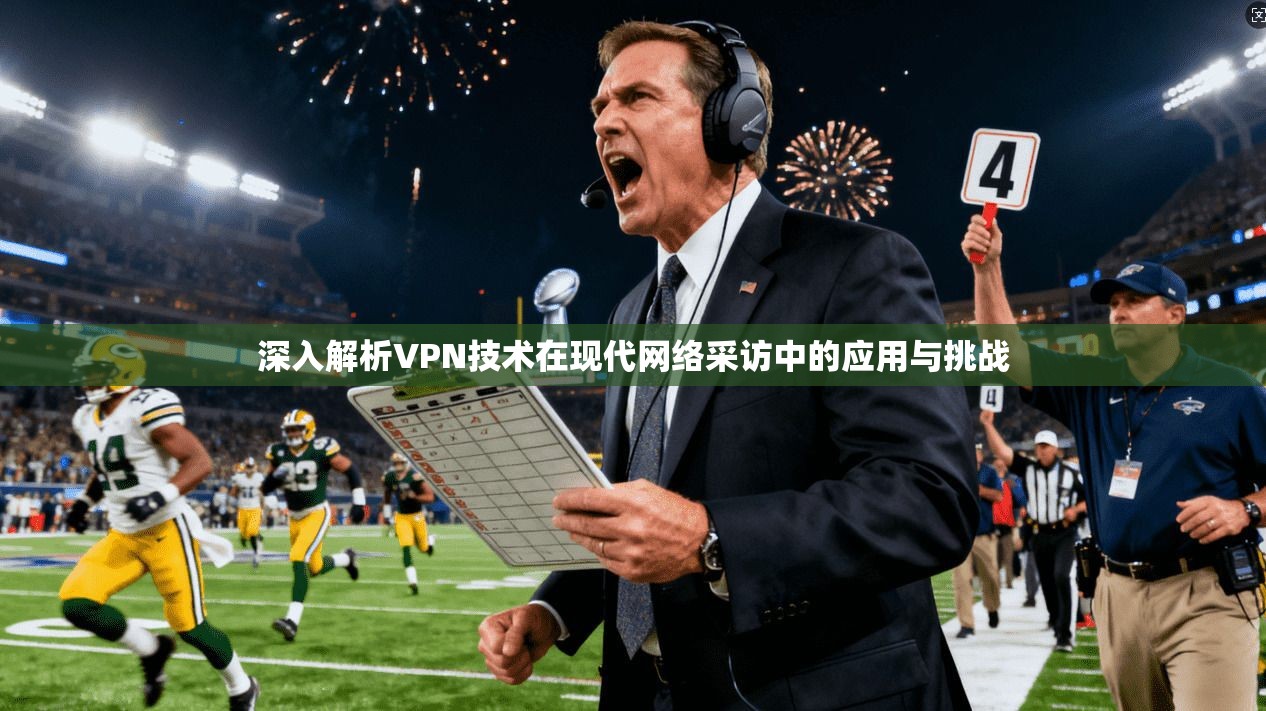 深入解析VPN技术在现代网络采访中的应用与挑战