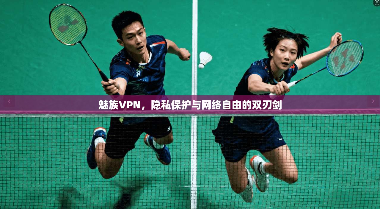 魅族VPN，隐私保护与网络自由的双刃剑