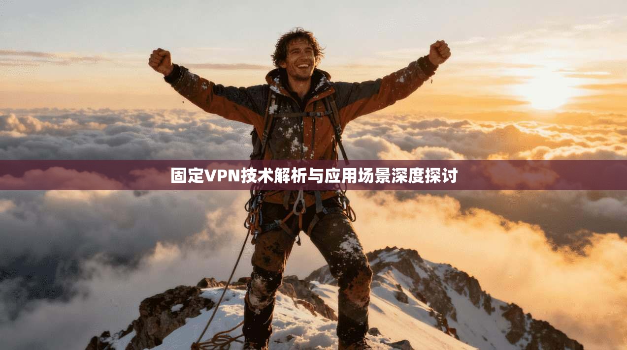 固定VPN技术解析与应用场景深度探讨