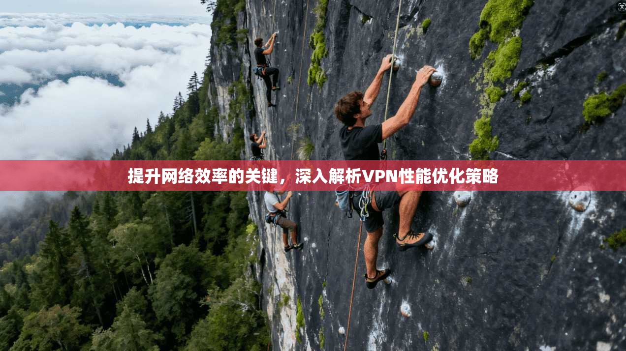 提升网络效率的关键，深入解析VPN性能优化策略