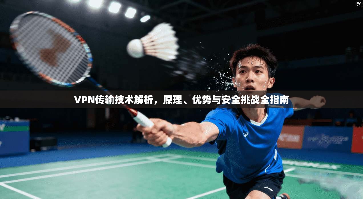 VPN传输技术解析，原理、优势与安全挑战全指南
