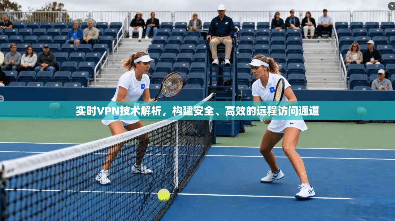 实时VPN技术解析，构建安全、高效的远程访问通道