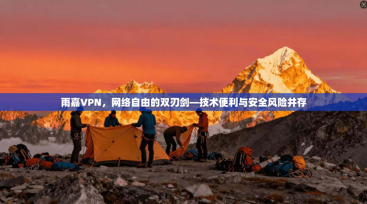 雨嘉VPN，网络自由的双刃剑—技术便利与安全风险并存