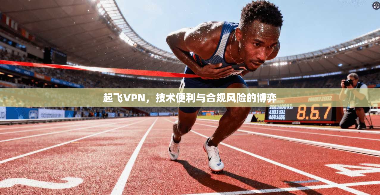 起飞VPN，技术便利与合规风险的博弈