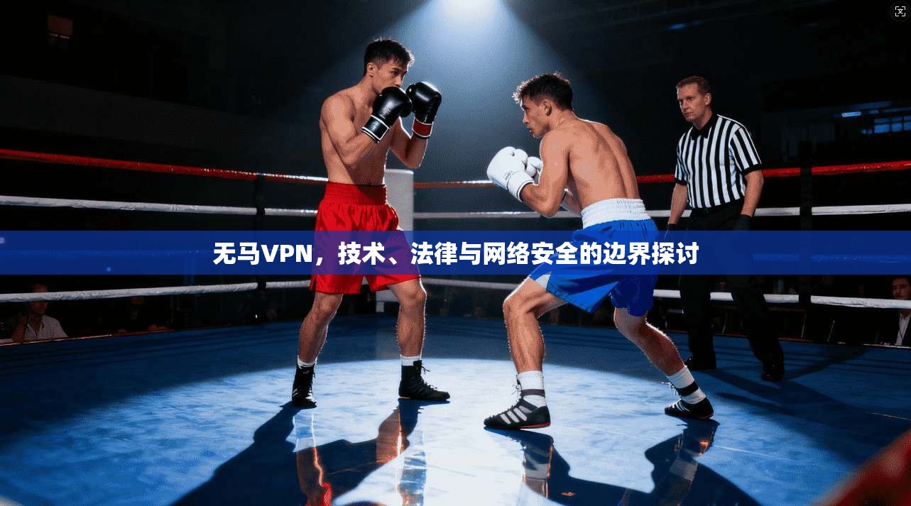 无马VPN,技术、法律与网络安全的边界探讨