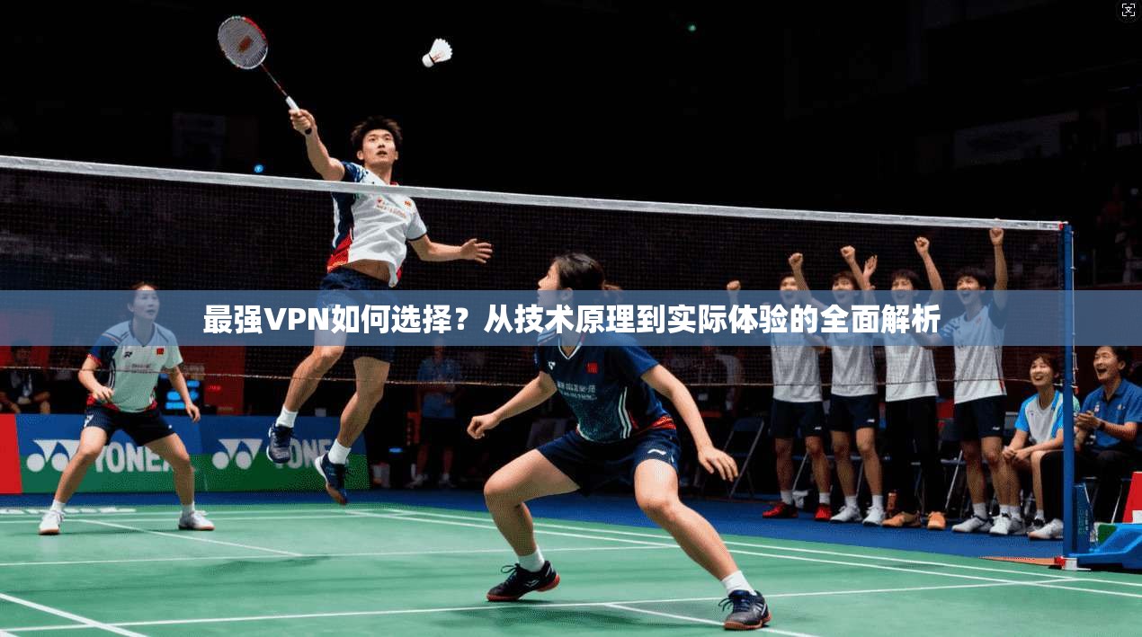 最强VPN如何选择?从技术原理到实际体验的全面解析