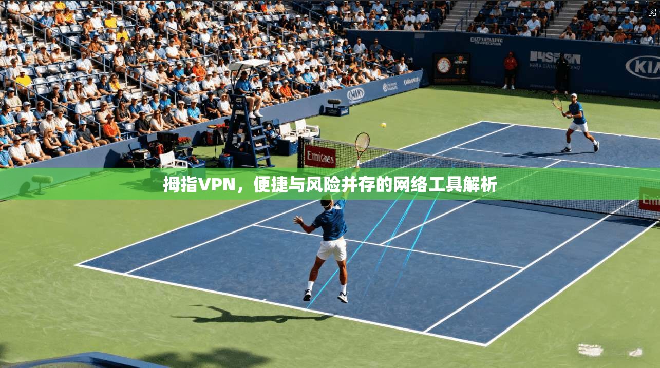 拇指VPN，便捷与风险并存的网络工具解析