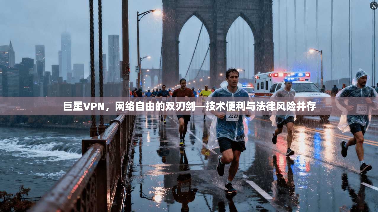 巨星VPN，网络自由的双刃剑—技术便利与法律风险并存