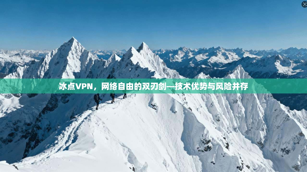 冰点VPN，网络自由的双刃剑—技术优势与风险并存