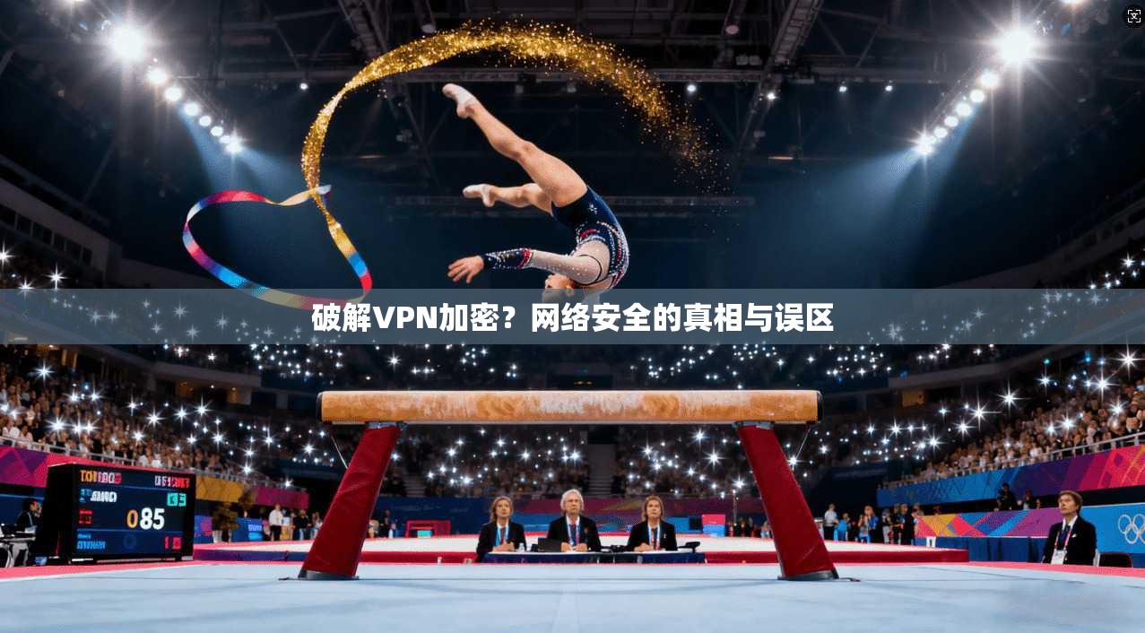 破解VPN加密？网络安全的真相与误区