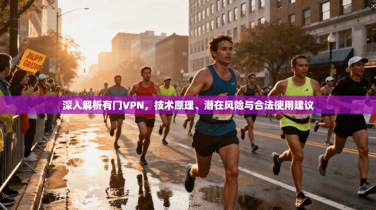 深入解析有门VPN,技术原理、潜在风险与合法使用建议
