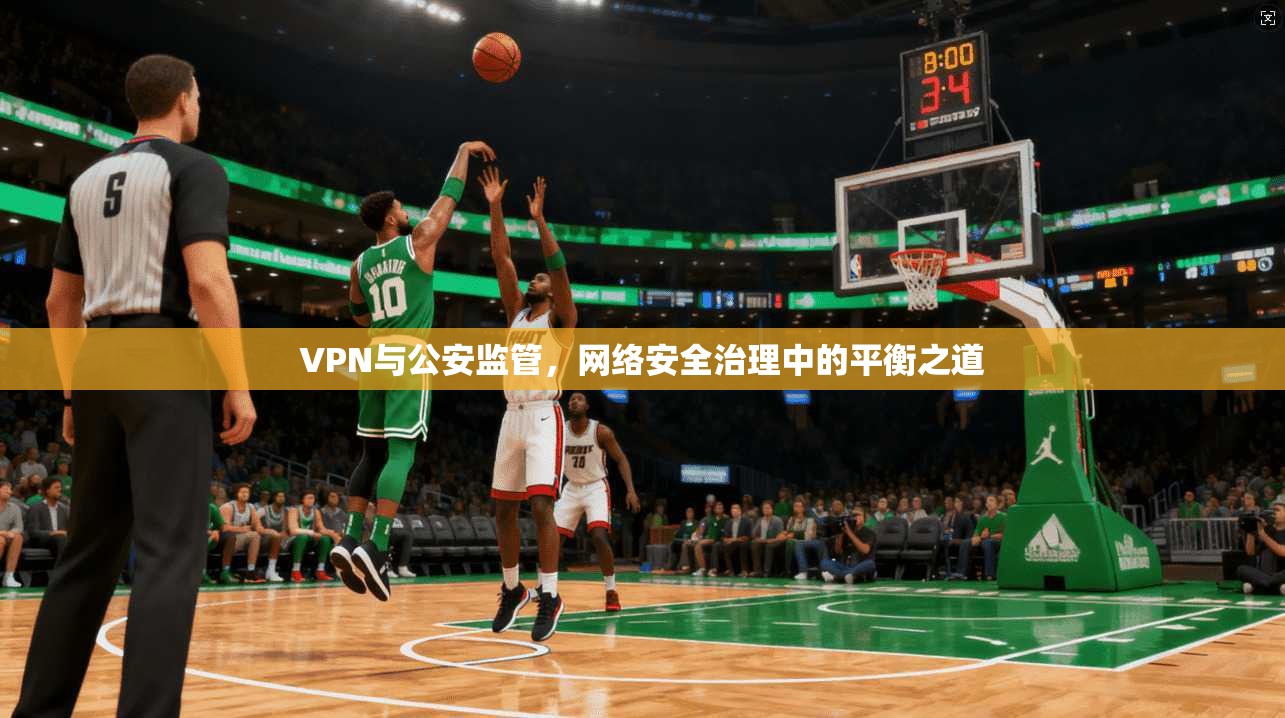 VPN与公安监管，网络安全治理中的平衡之道