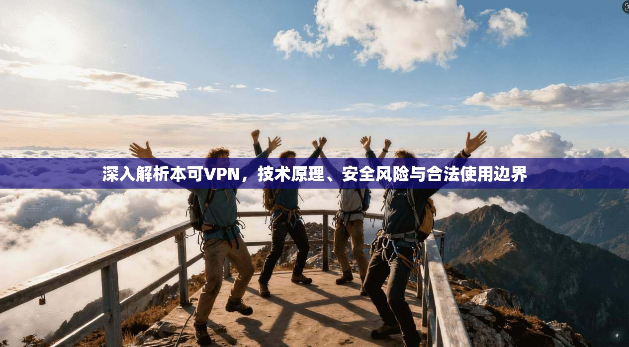 深入解析本可VPN,技术原理、安全风险与合法使用边界