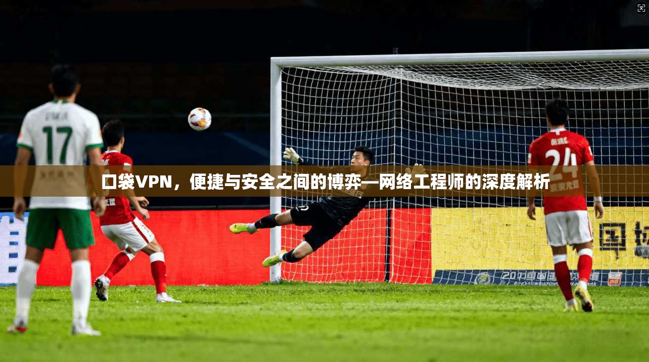 口袋VPN，便捷与安全之间的博弈—网络工程师的深度解析