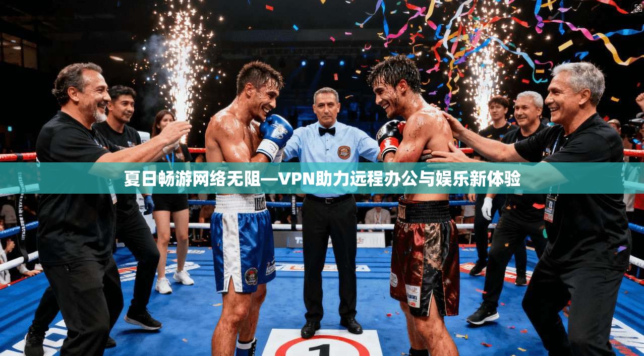 夏日畅游网络无阻—VPN助力远程办公与娱乐新体验