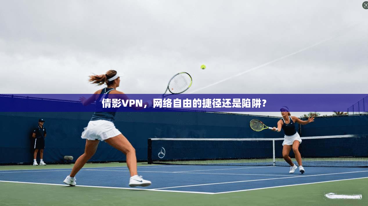 倩影VPN,网络自由的捷径还是陷阱?