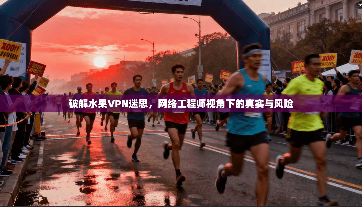 破解水果VPN迷思,网络工程师视角下的真实与风险