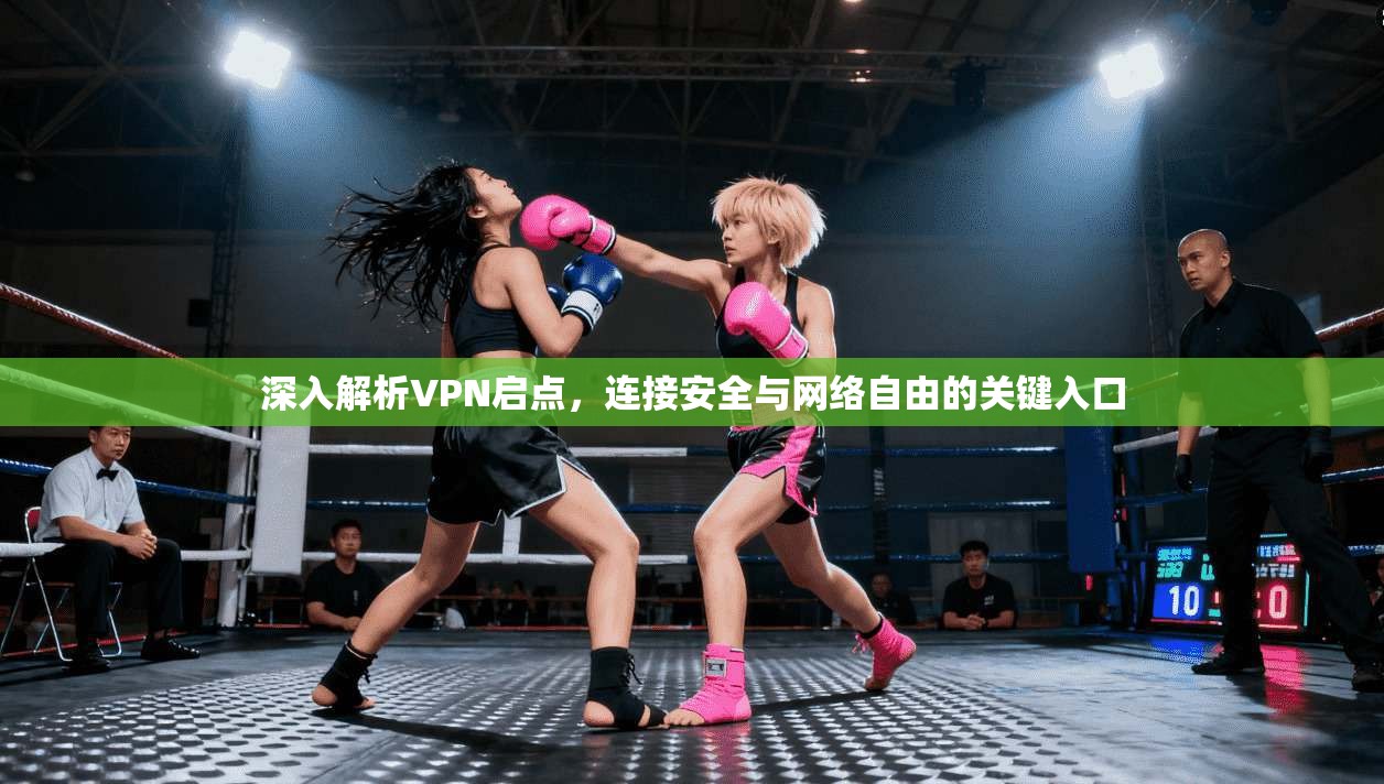 深入解析VPN启点，连接安全与网络自由的关键入口