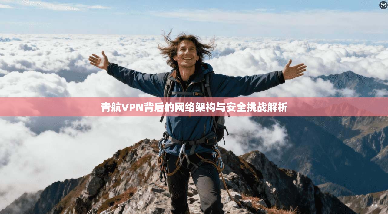 青航VPN背后的网络架构与安全挑战解析
