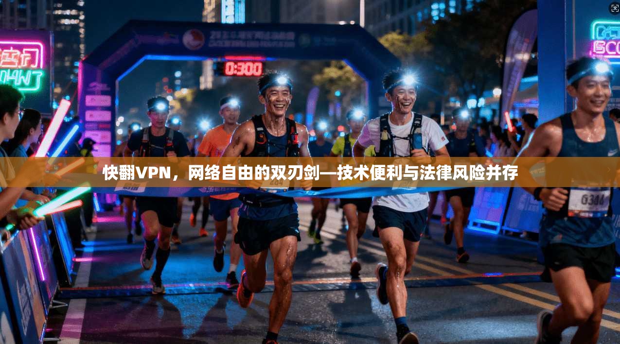快翻VPN，网络自由的双刃剑—技术便利与法律风险并存