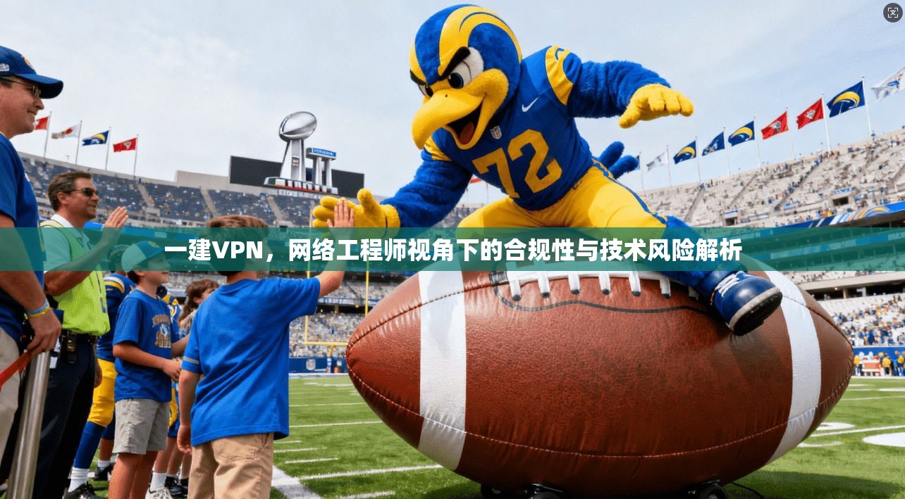 一建VPN，网络工程师视角下的合规性与技术风险解析